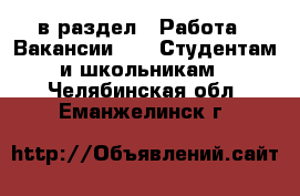  в раздел : Работа » Вакансии »  » Студентам и школьникам . Челябинская обл.,Еманжелинск г.